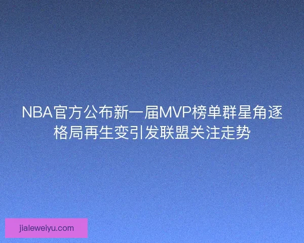 NBA官方公布新一届MVP榜单群星角逐格局再生变引发联盟关注走势