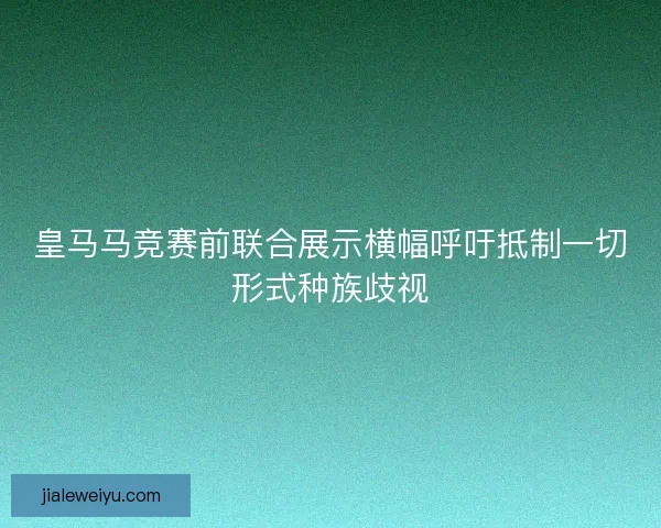 皇马马竞赛前联合展示横幅呼吁抵制一切形式种族歧视
